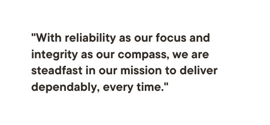 With reliability as our focus and integrity as our compass we are steadfast in our mission to deliver dependably every time